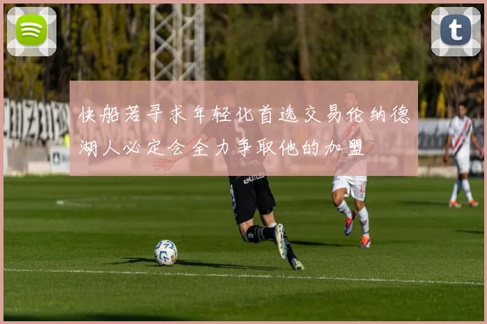 快船若寻求年轻化首选交易伦纳德湖人必定会全力争取他的加盟