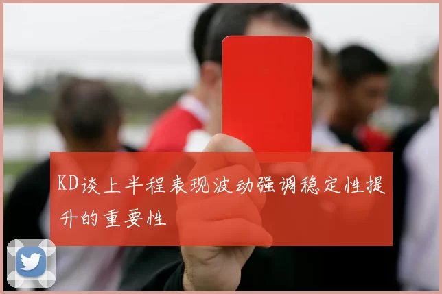 KD谈上半程表现波动强调稳定性提升的重要性