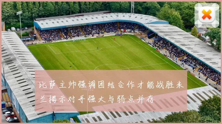 比萨主帅强调团结合作才能战胜米兰揭示对手强大与弱点并存