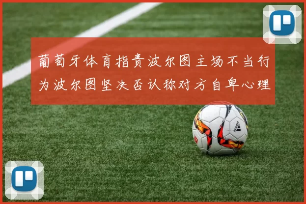 葡萄牙体育指责波尔图主场不当行为波尔图坚决否认称对方自卑心理作祟