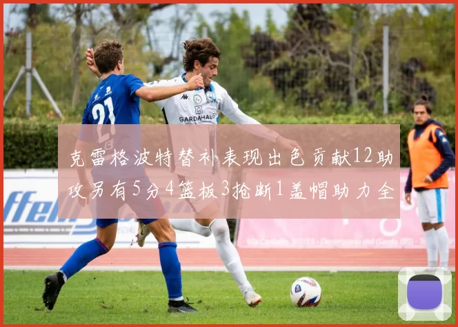 克雷格波特替补表现出色贡献12助攻另有5分4篮板3抢断1盖帽助力全队胜利