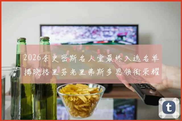 2026奈史密斯名人堂最终入选名单揭晓格里芬老里弗斯多恩领衔荣耀时刻