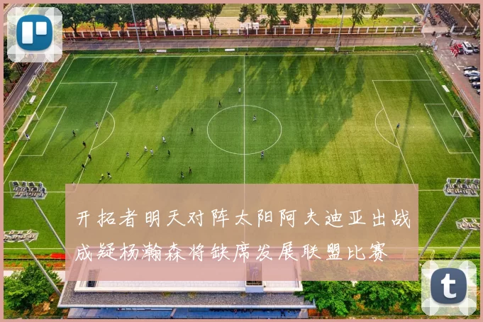 开拓者明天对阵太阳阿夫迪亚出战成疑杨瀚森将缺席发展联盟比赛